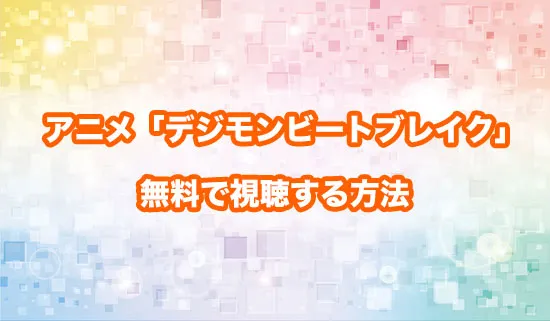 アニメ「デジモンビートブレイク」を無料で視聴する方法