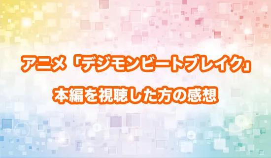 アニメ「デジモンビートブレイク」を観たファンの感想