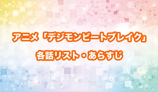 アニメ「デジモンビートブレイク」の各話リスト・あらすじ