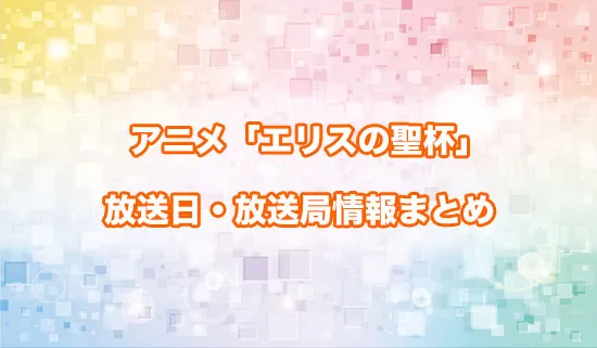 アニメ「エリスの聖杯」の放送日・放送局情報まとめ