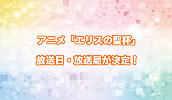 アニメ「エリスの聖杯」の放送日・放送局が決定!