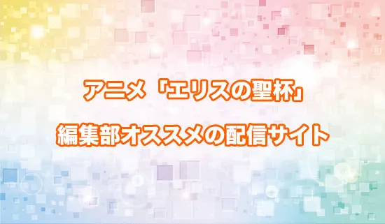 オススメのアニメ「エリスの聖杯」の配信サイト