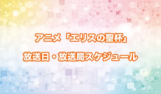 アニメ「エリスの聖杯」の放送日・放送局スケジュール