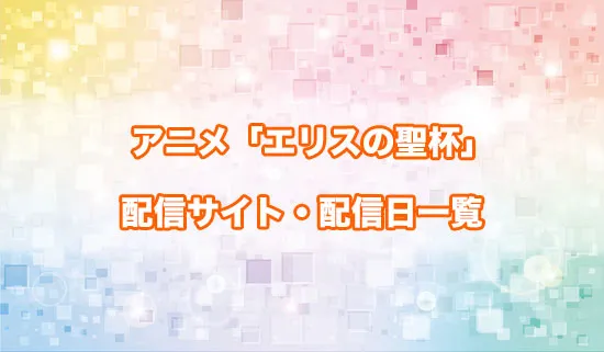 アニメ「エリスの聖杯」の配信サイト・配信日一覧