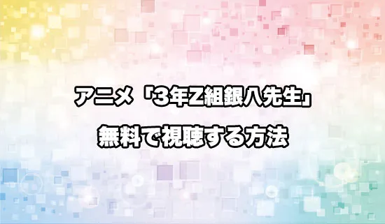 アニメ「3年Z組銀八先生」を無料で視聴する方法
