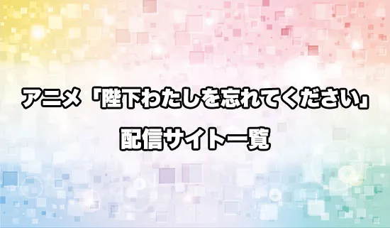 アニメ「陛下わたしを忘れてください」の配信サイト一覧