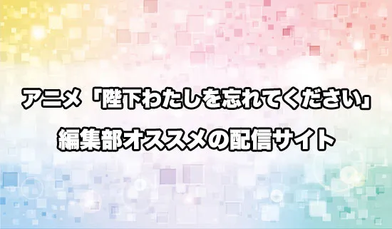オススメのアニメ「陛下わたしを忘れてください」の配信サイト