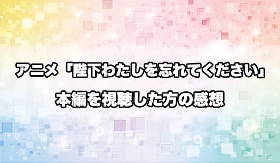 アニメ「陛下わたしを忘れてください」を観たファンの感想