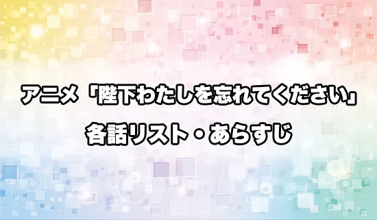 アニメ「陛下わたしを忘れてください」の各話リスト・あらすじ