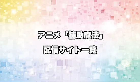 アニメ「味方が弱すぎて補助魔法」の配信サイト一覧