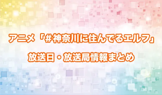 アニメ「＃神奈川に住んでるエルフ」の放送日・放送局情報
