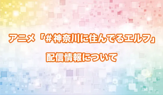 アニメ「＃神奈川に住んでるエルフ」の配信情報