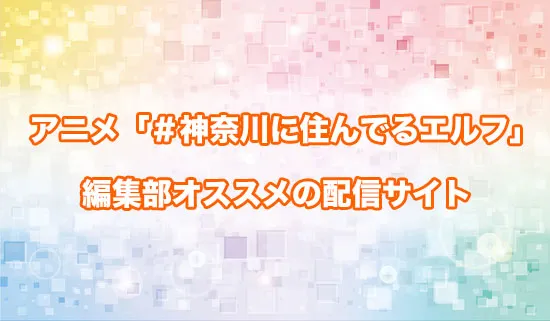 オススメのアニメ「＃神奈川に住んでるエルフ」の配信サイト