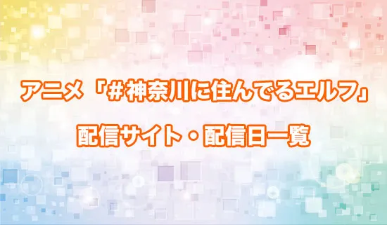 アニメ「＃神奈川に住んでるエルフ」の配信サイト・配信日一覧
