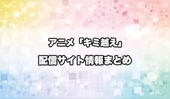 アニメ「キミと越えて恋になる」の配信サイト情報