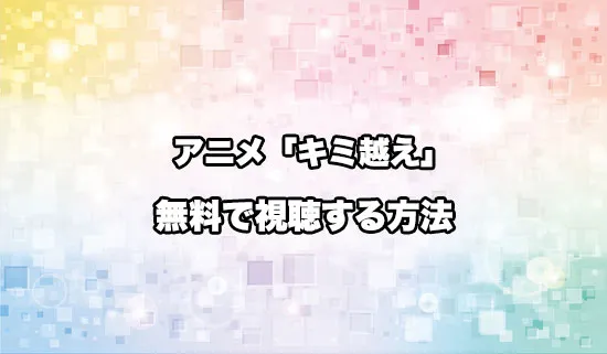 アニメ「キミと越えて恋になる」を無料で視聴する方法