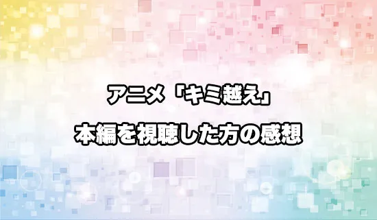 アニメ「キミと越えて恋になる」を観たファンの感想