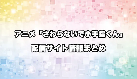 アニメ「さわらないで小手指くん」の配信サイト情報