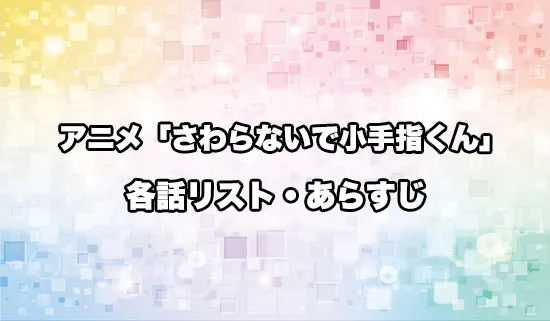 アニメ「さわらないで小手指くん」の各話リスト・あらすじ