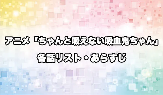 アニメ「ちゃんと吸えない吸血鬼ちゃん」の各話リスト・あらすじ