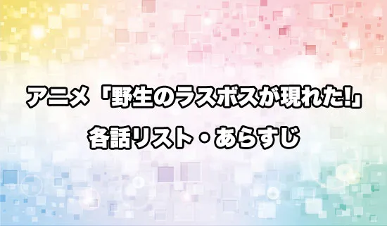 アニメ「野生のラスボスが現れた!」の各話リスト・あらすじ