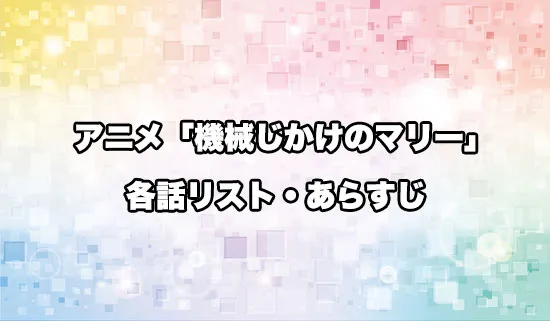 アニメ「機械じかけのマリー」の各話リスト・あらすじ