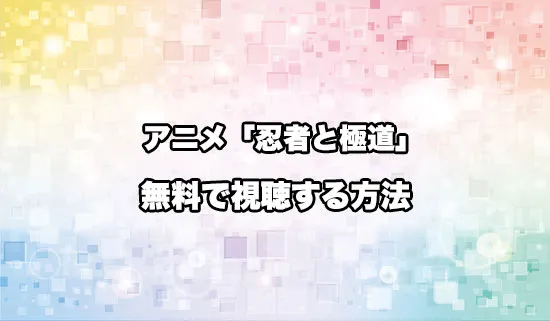 アニメ「忍者と極道」を無料で視聴する方法