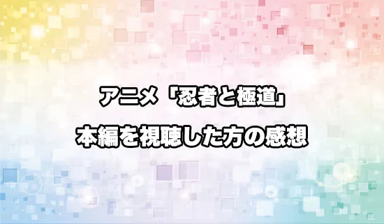 アニメ「忍者と極道」を観たファンの感想