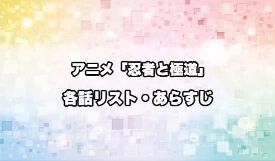 アニメ「忍者と極道」の各話リスト・あらすじ