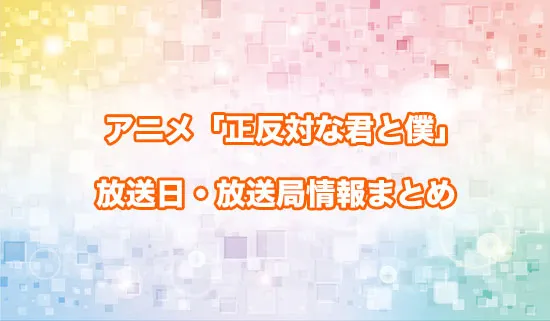 アニメ「正反対な君と僕」の放送日・放送局情報