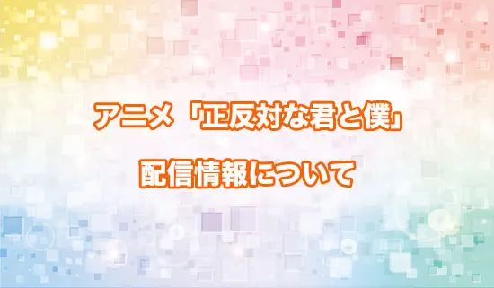 アニメ「正反対な君と僕」の配信情報