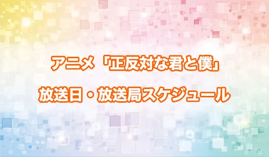 アニメ「正反対な君と僕」の放送日・放送局スケジュール