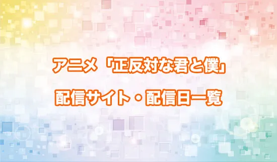アニメ「正反対な君と僕」の配信サイト・配信日一覧