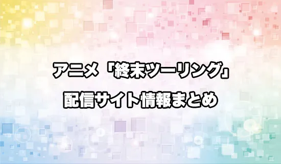 アニメ「終末ツーリング」の配信サイト情報