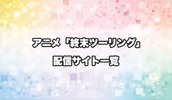 アニメ「終末ツーリング」の配信サイト一覧
