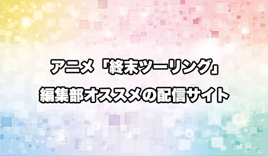 オススメのアニメ「終末ツーリング」の配信サイト
