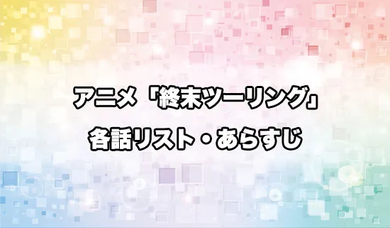 アニメ「終末ツーリング」の各話リスト・あらすじ