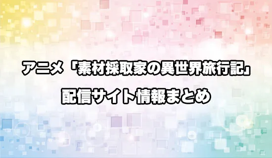 アニメ「素材採取家の異世界旅行記」の配信サイト情報