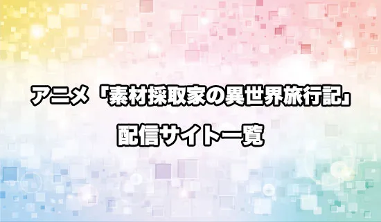 アニメ「素材採取家の異世界旅行記」の配信サイト一覧