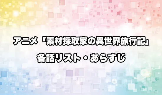 アニメ「素材採取家の異世界旅行記」の各話リスト・あらすじ