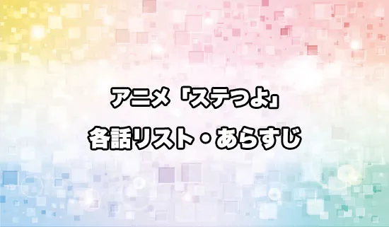 アニメ「ステつよ」の各話リスト・あらすじ
