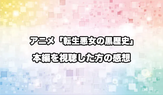 アニメ「転生悪女の黒歴史」を観たファンの感想