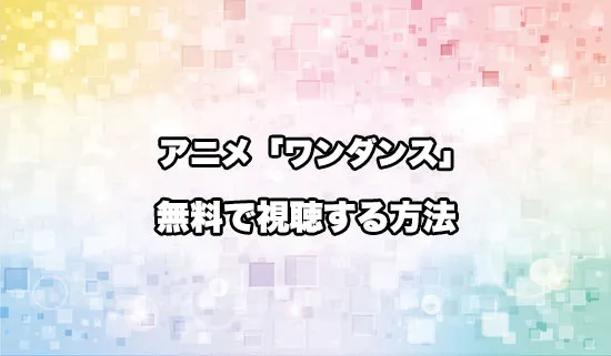 アニメ「ワンダンス」を無料で視聴する方法