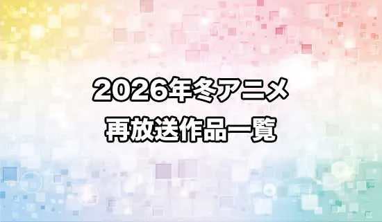 2026冬アニメの再放送作品一覧