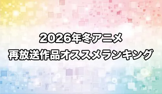 オススメの2026冬アニメ再放送作品ランキング