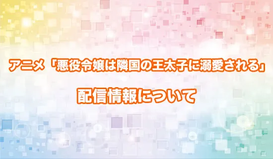 アニメ「悪役令嬢は隣国の王太子に溺愛される」の配信情報