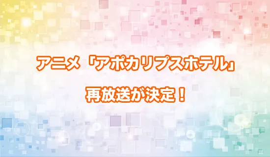 アニメ「アポカリプスホテル」の再放送が決定!
