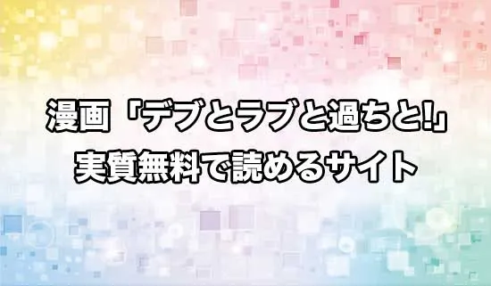 漫画「デブとラブと過ちと！」を無料にお得に読めるサイト