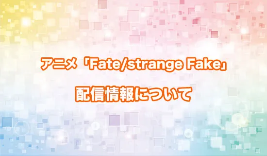 アニメ「Fate/strange Fake」の配信情報