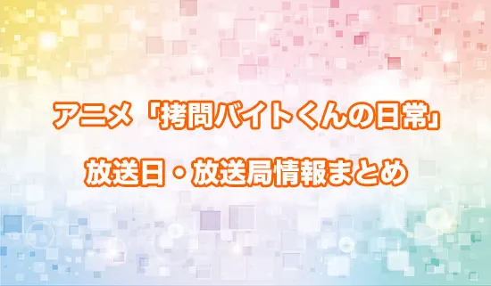 アニメ「拷問バイトくんの日常」の放送日・放送局情報